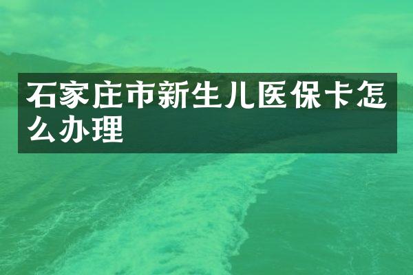 石家庄市新生儿医保卡怎么办理