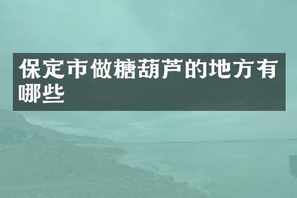 保定市做糖葫芦的地方有哪些
