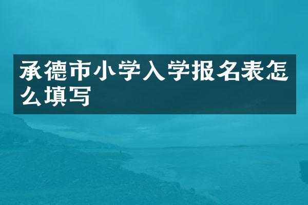 承德市小学入学报名表怎么填写