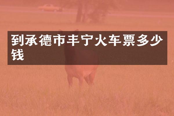 到承德市丰宁火车票多少钱