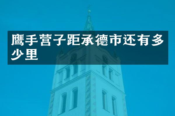 鹰手营子距承德市还有多少里