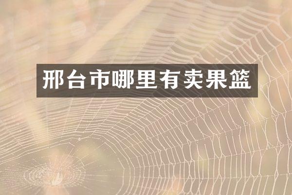 邢台市哪里有卖果篮
