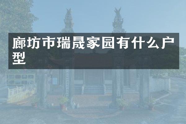 廊坊市瑞晟家园有什么户型