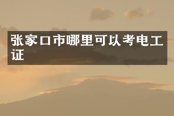张家口市哪里可以考电工证