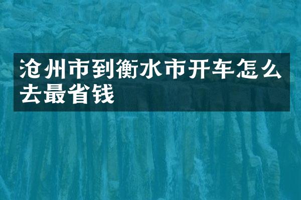 沧州市到衡水市开车怎么去最省钱
