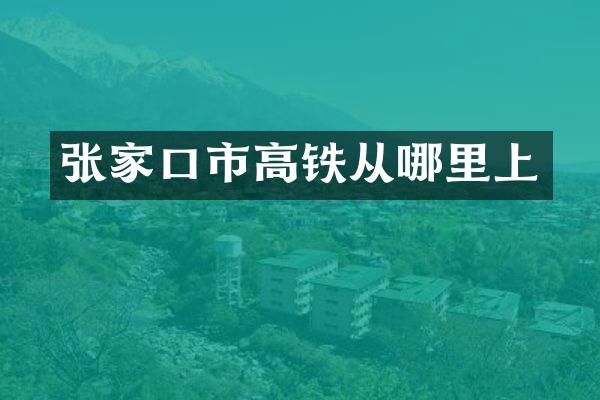 张家口市高铁从哪里上