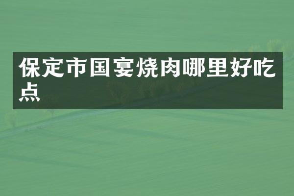 保定市国宴烧肉哪里好吃点