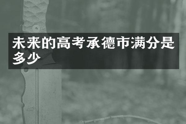 未来的高考承德市满分是多少