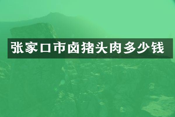 张家口市卤猪头肉多少钱