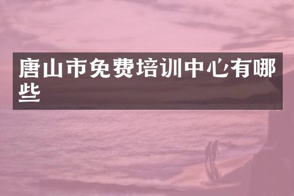 唐山市免费培训中心有哪些