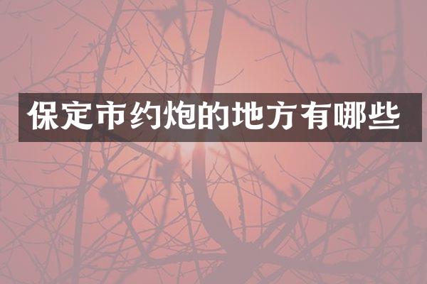 保定市约炮的地方有哪些