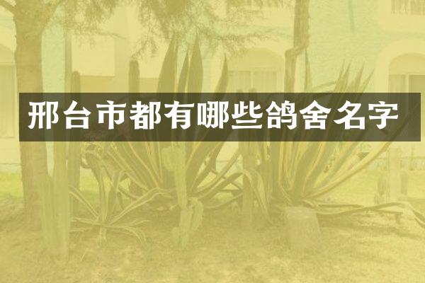 邢台市都有哪些鸽舍名字