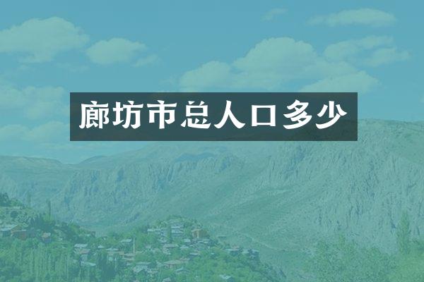 廊坊市总人口多少