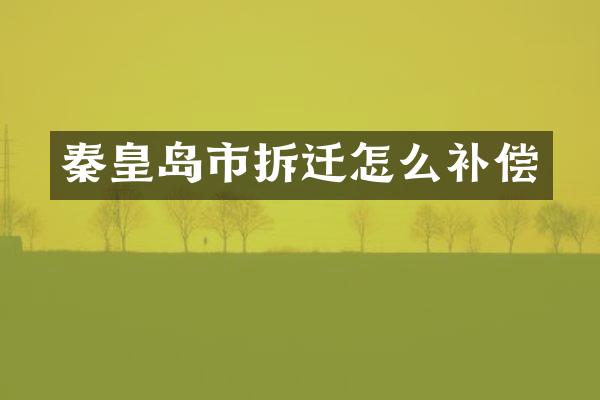 秦皇岛市拆迁怎么补偿