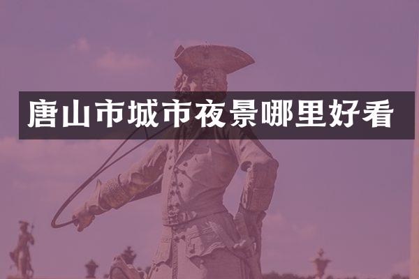 唐山市城市夜景哪里好看
