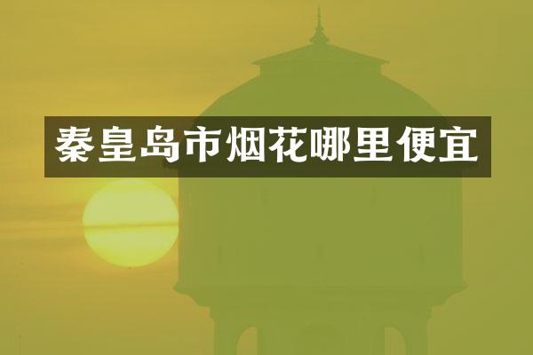 秦皇岛市烟花哪里便宜