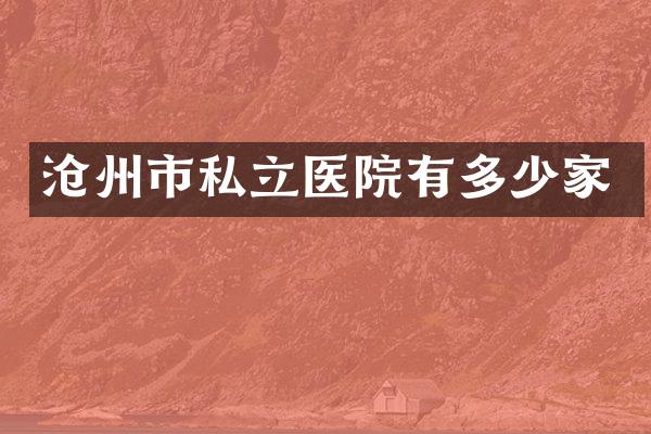 沧州市私立医院有多少家