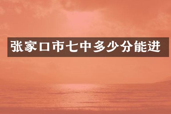 张家口市七中多少分能进