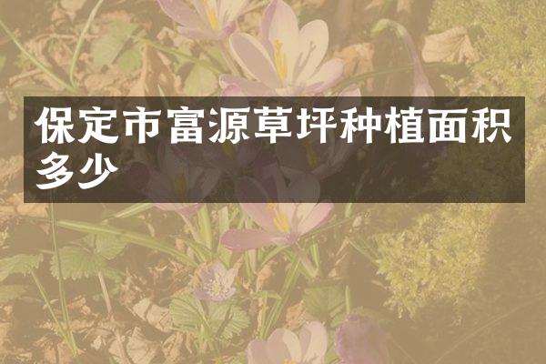 保定市富源草坪种植面积多少