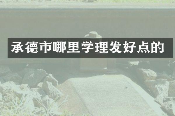 承德市哪里学理发好点的