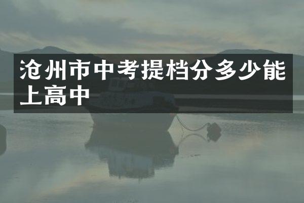 沧州市中考提档分多少能上高中