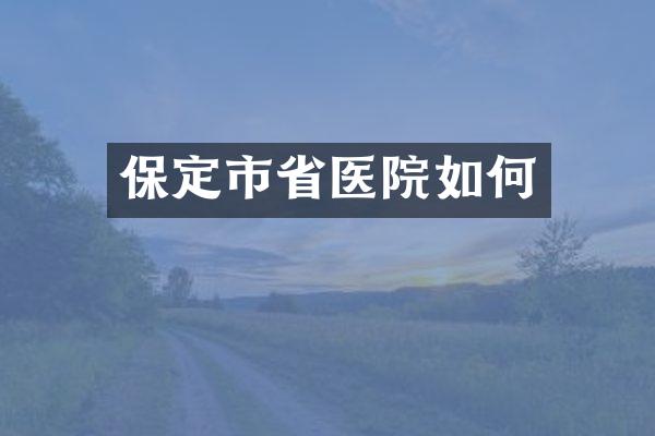 保定市省医院如何