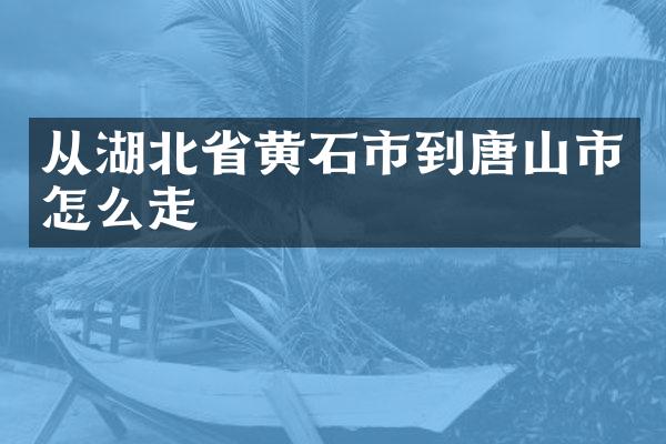 从湖北省黄石市到唐山市怎么走
