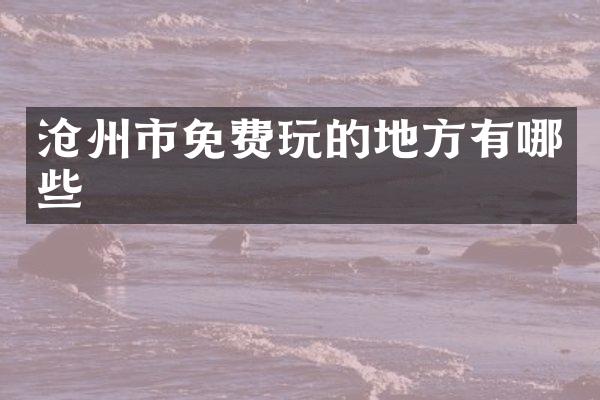 沧州市免费玩的地方有哪些