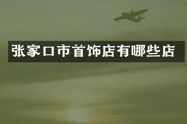 张家口市首饰店有哪些店