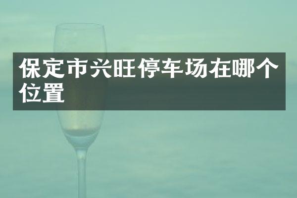 保定市兴旺停车场在哪个位置