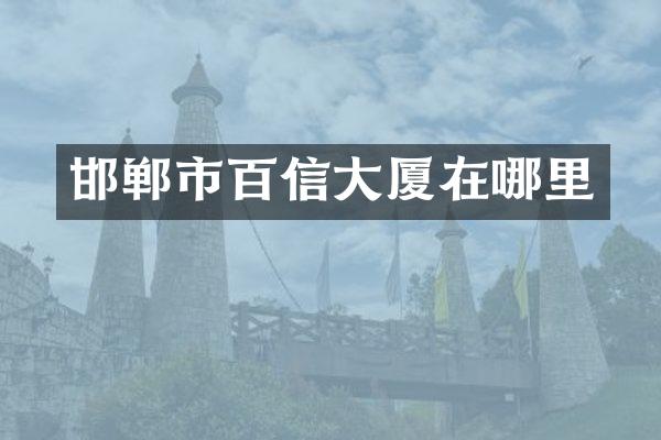 邯郸市百信大厦在哪里