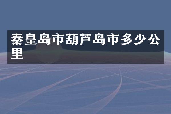 秦皇岛市葫芦岛市多少公里