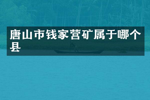唐山市钱家营矿属于哪个县