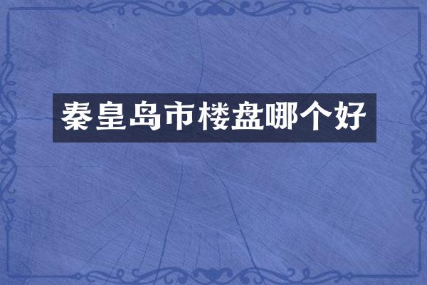 秦皇岛市楼盘哪个好