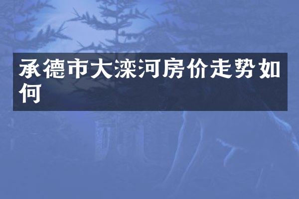 承德市大滦河房价走势如何