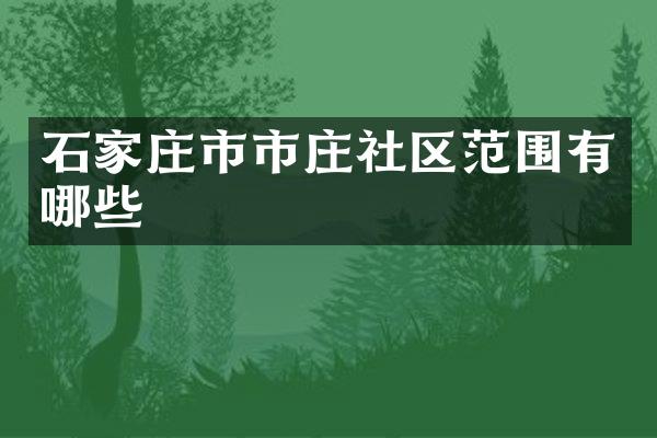 石家庄市市庄社区范围有哪些
