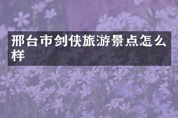 邢台市剑侠旅游景点怎么样