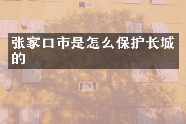 张家口市是怎么保护长城的