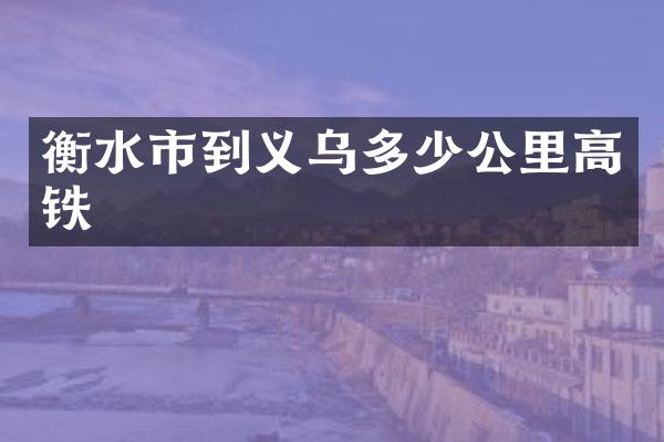 衡水市到义乌多少公里高铁