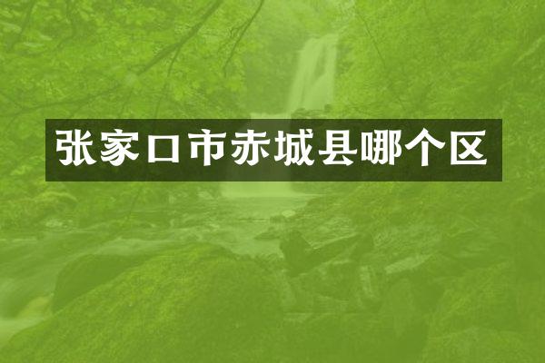 张家口市赤城县哪个区