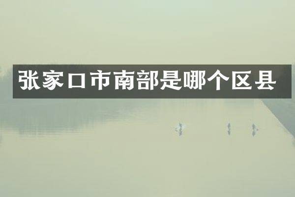 张家口市南部是哪个区县