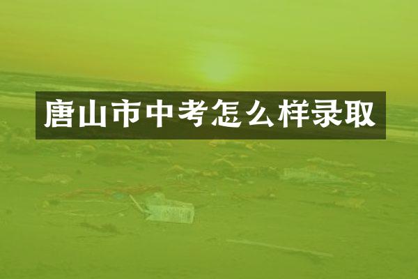 唐山市中考怎么样录取