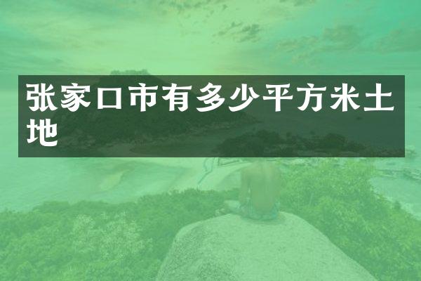 张家口市有多少平方米土地