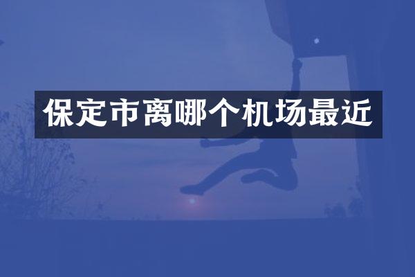 保定市离哪个机场最近