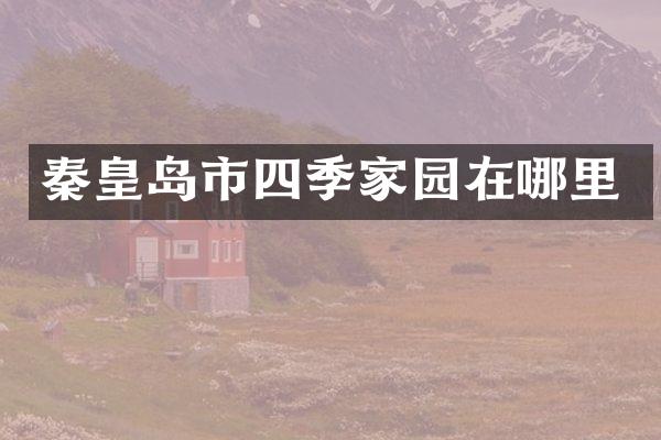 秦皇岛市四季家园在哪里