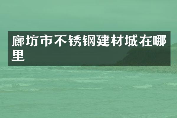 廊坊市不锈钢建材城在哪里