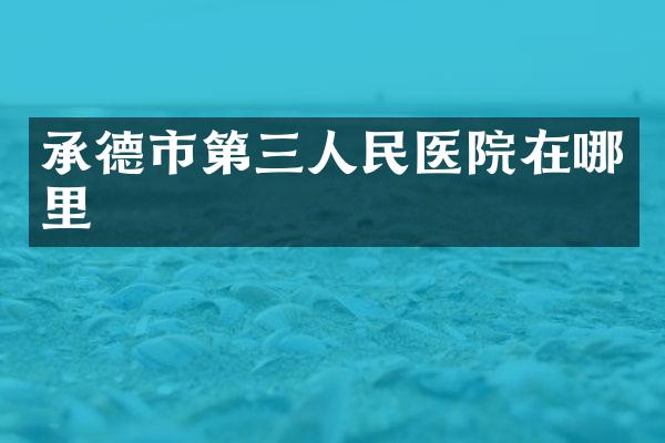 承德市第三人民医院在哪里