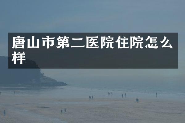 唐山市第二医院住院怎么样