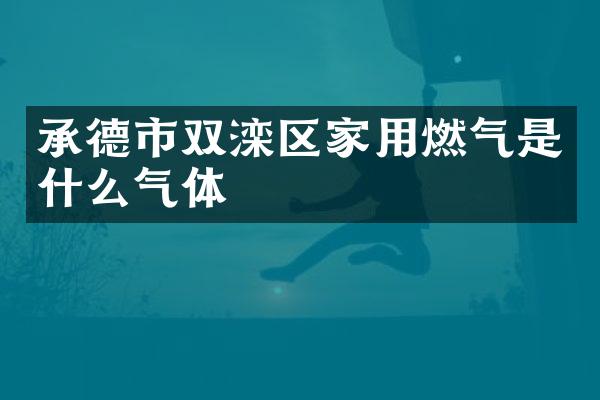 承德市双滦区家用燃气是什么气体
