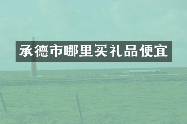 承德市哪里买礼品便宜